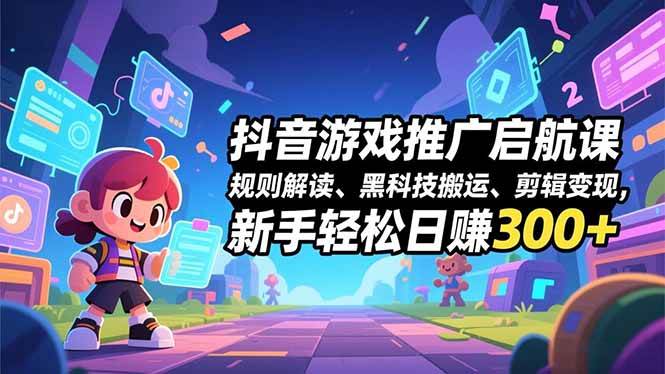 (16798期)抖音游戏推广启航课,规则解读、黑科技搬运、剪辑变现,新手轻松日赚300+-吾爱网创