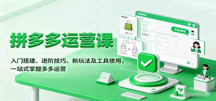 拼多多运营课，入门搭建、进阶技巧、新玩法及工具使用，一站式掌握多多运营-吾爱网创
