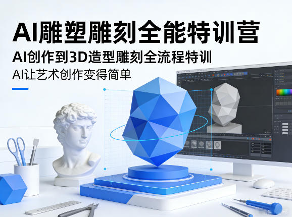 AI雕塑雕刻全能特训营，AI创作到3D造型雕刻全流程特训，AI让艺术创作变得简单-吾爱网创