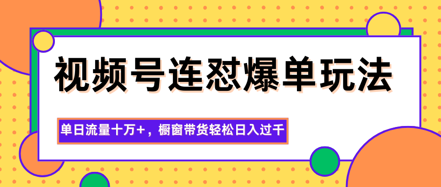 视频号连怼爆单玩法，单日流量十万+，橱窗带货轻松日入过千-吾爱网创