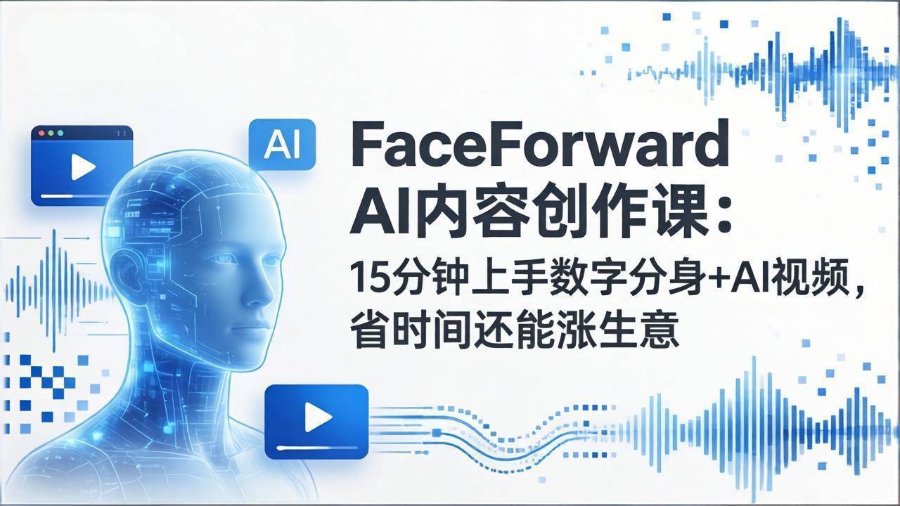 （17681期）FaceForward AI内容创作课：15分钟上手数字分身+AI视频，省时间还能涨生意-吾爱网创