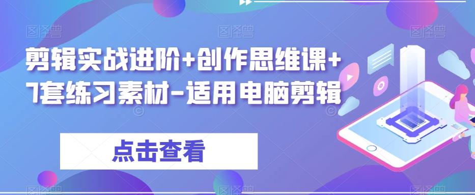 剪辑实战进阶+创作思维课+7套练习素材-适用电脑剪辑-吾爱网创