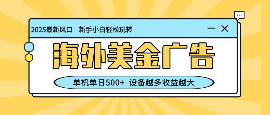最新蓝海项目，海外美金广告，单机单日500+，可矩阵放大，设备越多收益越大-吾爱网创
