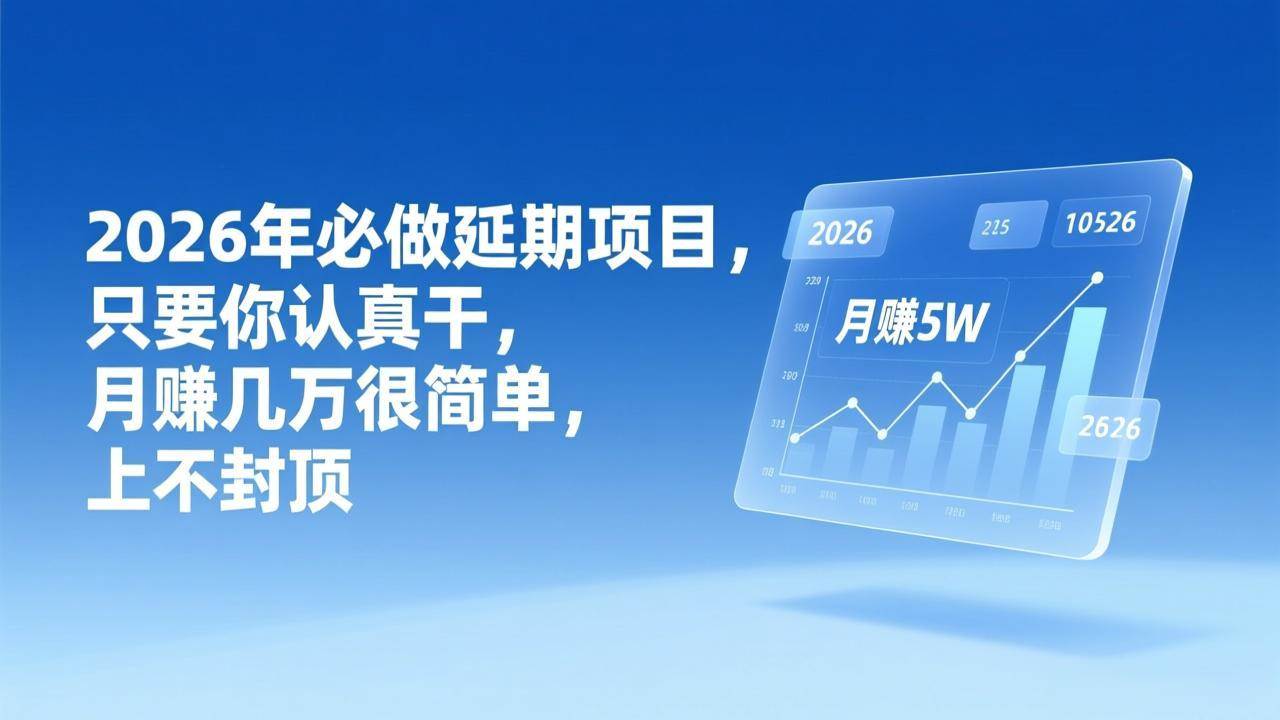 （17186期）2026年延期项目，只要你认真干，月赚几万很简单，上不封顶-吾爱网创