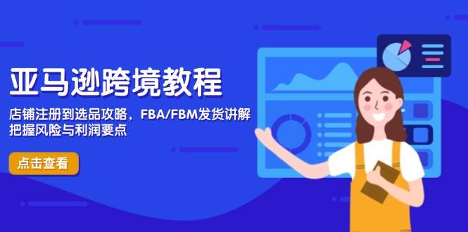 （14500期）亚马逊跨境教程，店铺注册到选品攻略，FBA/FBM发货讲解，把握风险与利润-吾爱网创