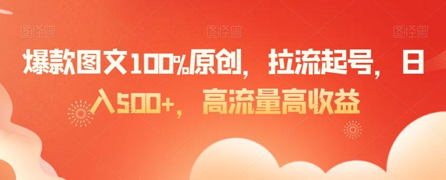 爆款图文100%原创，拉流起号，日入500+，高流量高收益【揭秘】-吾爱网创