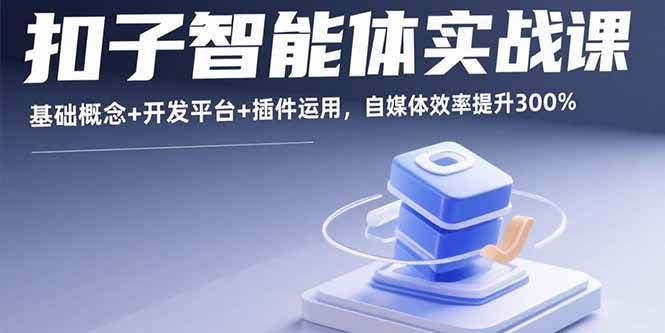 （15922期）扣子智能体实战课，基础概念+开发平台+插件运用，自媒体效率提升300%-吾爱网创