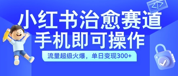 小红书治愈视频赛道，手机即可操作，流量超级火爆，单日变现300+【揭秘】-吾爱网创