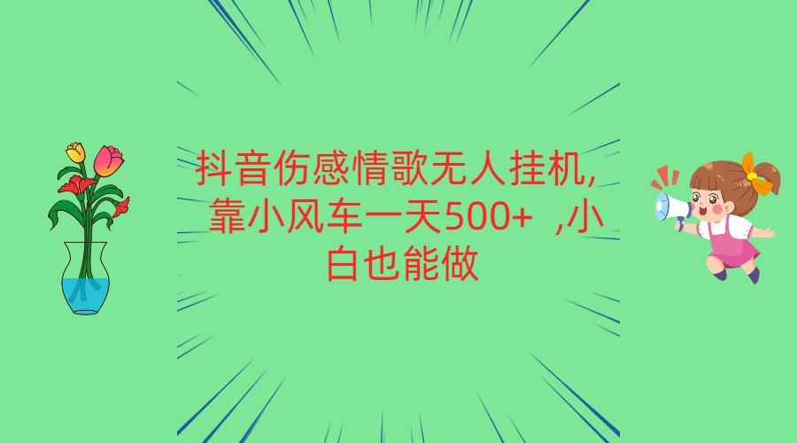 抖音伤感情歌无人挂机 靠小风车一天500+ 小白也能做-吾爱网创