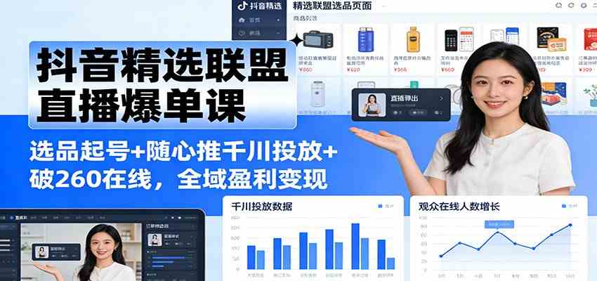 抖音精选联盟直播爆单课：选品起号+随心推千川投放+破260在线，全域盈利变现-吾爱网创