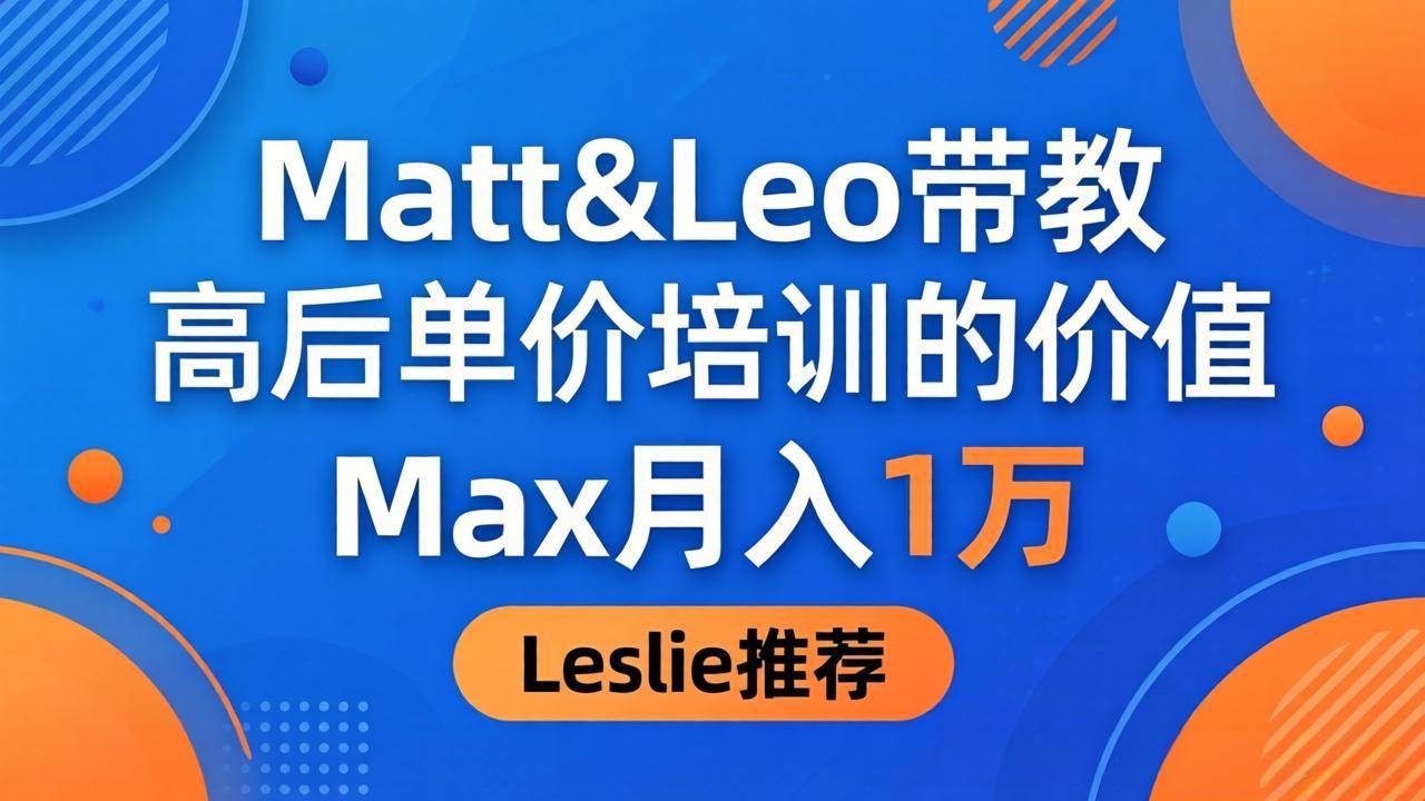 （18161期）为啥都夸这高客单价培训？Matt&Leo 带教，Max 月入 1 万、Leslie 说最值！-吾爱网创