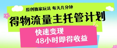 得物流量主托管计划，原创独家玩法，每天几分钟，快速变现，48小时即得收益【揭秘】-吾爱网创