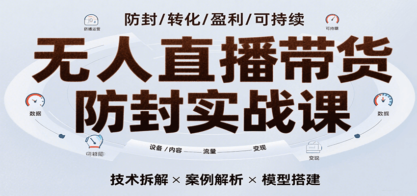 无人直播带货防封实战课，7天掌握高转化直播技术，实现单场GMV破万可持续模型-吾爱网创