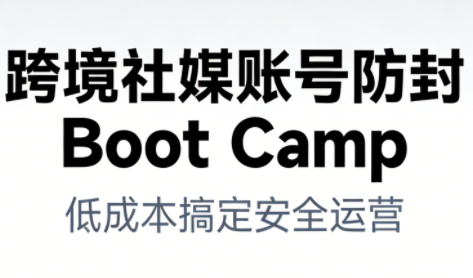 跨境社媒账号防封Boot Camp,低成本搞定社媒账号安全与长期运营-吾爱网创