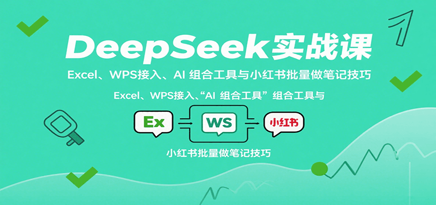 DeepSeek实战课：Excel、WPS接入、AI 组合工具与小红书批量做笔记技巧-吾爱网创