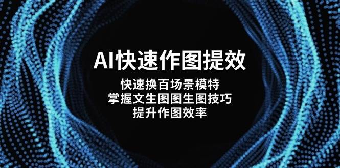 （14430期）AI快速作图提效，快速换百场景模特，掌握文生图图生图技巧，提升作图效率-吾爱网创