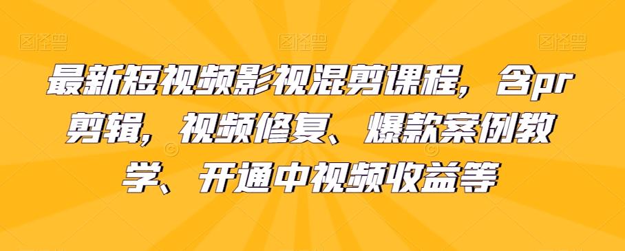 最新短视频影视混剪课程，含pr剪辑，视频修复、爆款案例教学、开通中视频收益等-吾爱网创