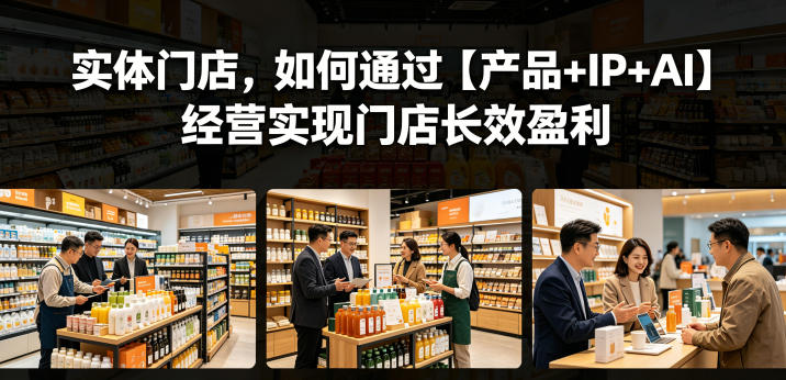 实体门店,如何通过【产品+IP+AI】经营实现门店长效盈利-吾爱网创