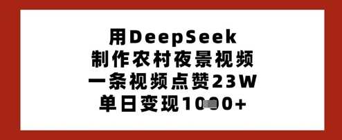 用DeepSeek制作农村夜景视频，一条视频点赞23W，单日变现多张-吾爱网创