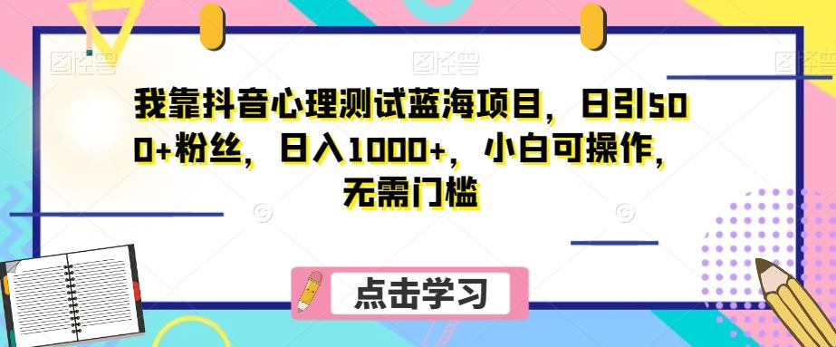 我靠抖音心理测试蓝海项目，日引500+粉丝，日入1000+，小白可操作，无需门槛（附3G素材）-吾爱网创
