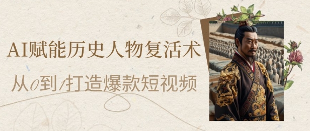 AI赋能历史人物复活术：从0到1打造爆款短视频，7天涨粉10W，小白也能月入过1W-吾爱网创