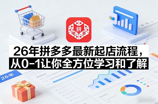 26年拼多多最新起店流程，从0-1让你全方位学习和了解-吾爱网创