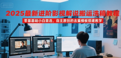 2025最新进阶影视解说搬运洗稿教程，零基础小白首选，自主原创的去重模板搭建教学-吾爱网创