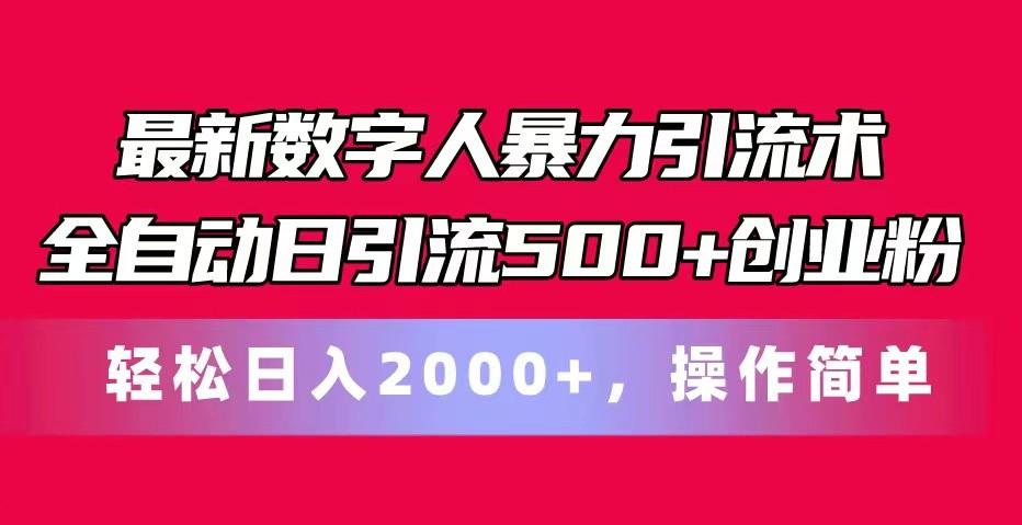 最新数字人暴力引流术全自动日引流500+创业粉轻松日入2000+，操作简单-吾爱网创