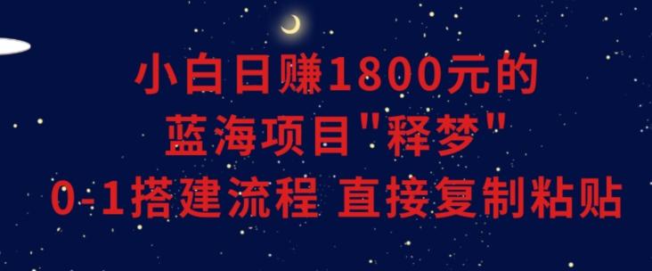 小白能日赚1800元的蓝海项目”释梦”0-1搭建流程可直接复制粘贴长期做【揭秘】-吾爱网创