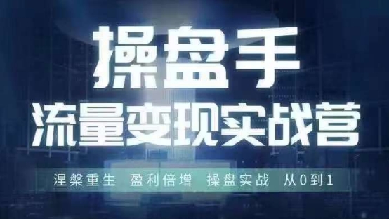 操盘手流量实战变现营6月28-30号线下课，涅槃重生 盈利倍增 操盘实战 从0到1-吾爱网创