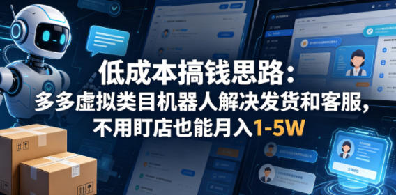 低成本搞钱思路：多多虚拟类目机器人解决发货和客服，不用盯店也能月入1-5W【揭秘】-吾爱网创