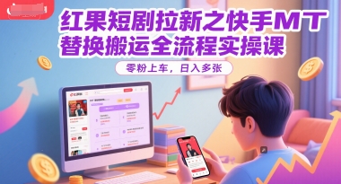 红果短剧拉新之快手MT替换搬运全流程实操课，零粉上车，日入多张-吾爱网创