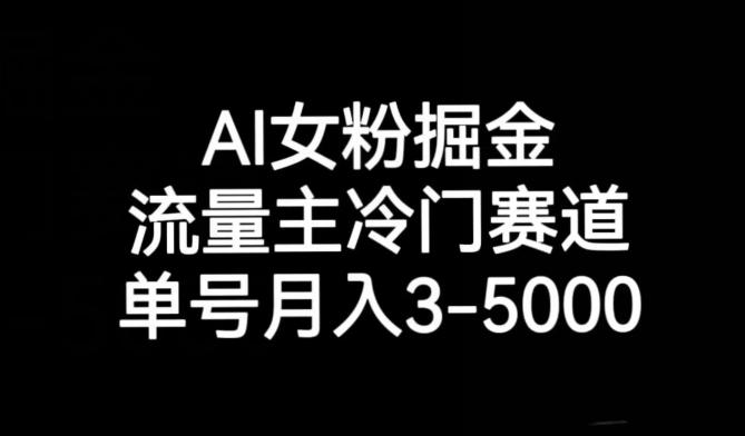 AI女粉掘金，流量主冷门赛道，单号月入3-5000【揭秘】-吾爱网创