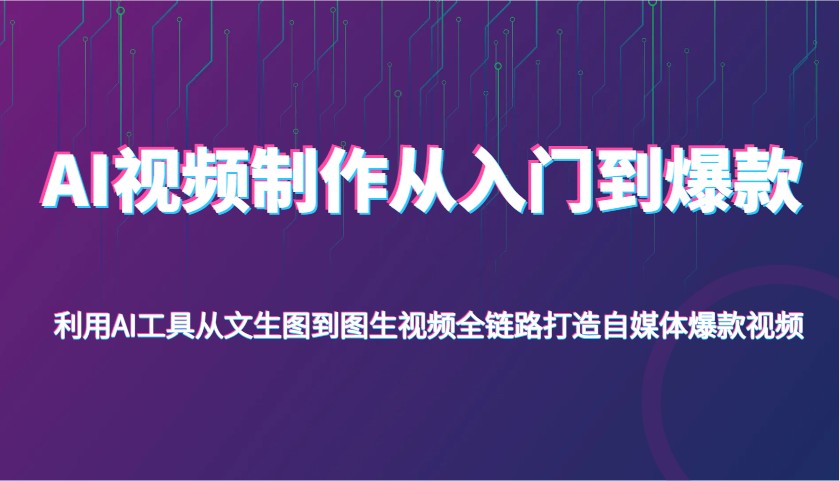 AI视频制作从入门到爆款，利用AI工具从文生图到图生视频，全链路打造自媒体爆款视频-吾爱网创