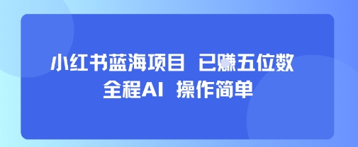 小红书蓝海项目，全程AI，操作简单，已挣五位数-吾爱网创