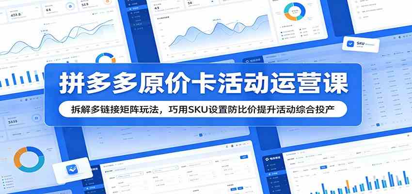 拼多多原价卡活动运营课:拆解多链接矩阵玩法,巧用SKU设置防比价提升活动综合投产-吾爱网创