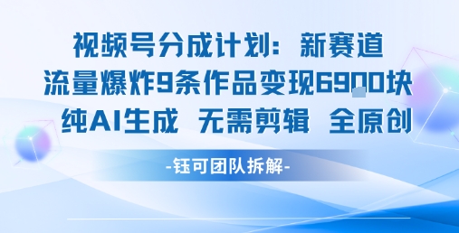 视频号新玩法 9条作品变现6.9k 纯AI生成无需剪辑全原创-吾爱网创