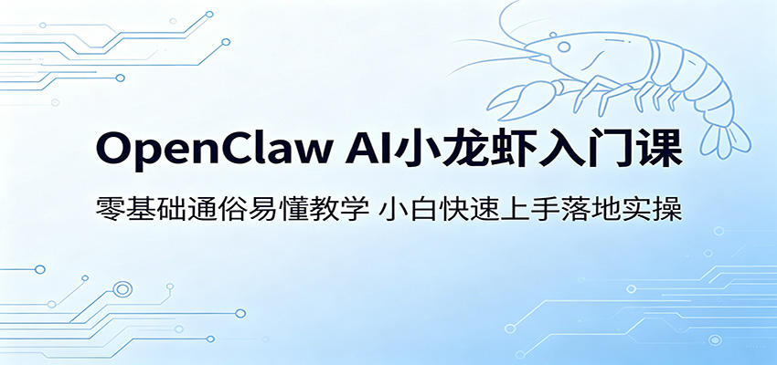 OpenClaw AI小龙虾入门课:零基础通俗易懂教学,小白快速上手落地实操-吾爱网创