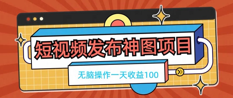 短视频发布神图项目，无脑操作，一天收益100-吾爱网创