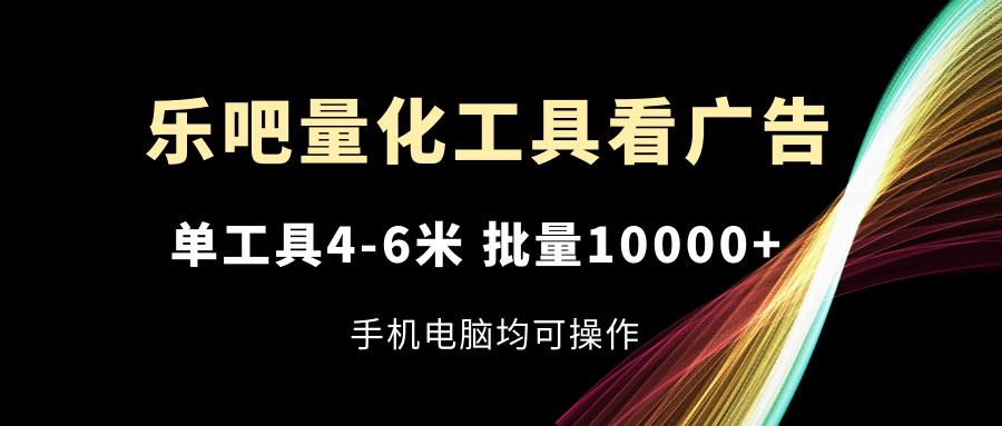 乐吧量化工具看广告，单工具4-6米，批量10000+，手机电脑均可操作-吾爱网创