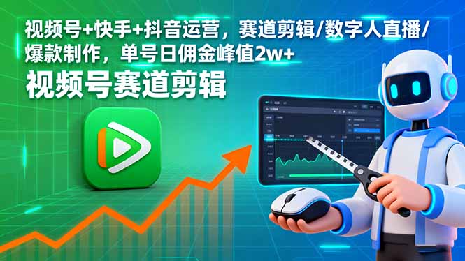 （16055期）视频号+快手+抖音运营，赛道剪辑/数字人直播/爆款制作，单号日佣金峰值2w+-吾爱网创