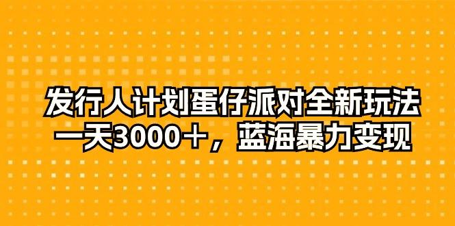 发行人计划蛋仔派对全新玩法，一天3000＋，蓝海暴力变现-吾爱网创