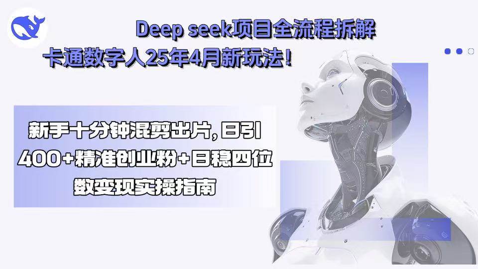 （15704期）Deep seek项目全流程拆解+卡通数字人25年4月新玩法！新手十分钟混剪出…-吾爱网创
