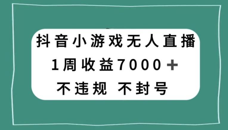 抖音小游戏无人直播，不违规不封号1周收益7000+，官方流量扶持【揭秘】-吾爱网创
