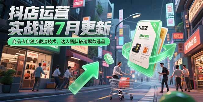 （15329期）抖店运营实战课7月更新，商品卡自然流截流技术，达人团队搭建爆款选品-吾爱网创
