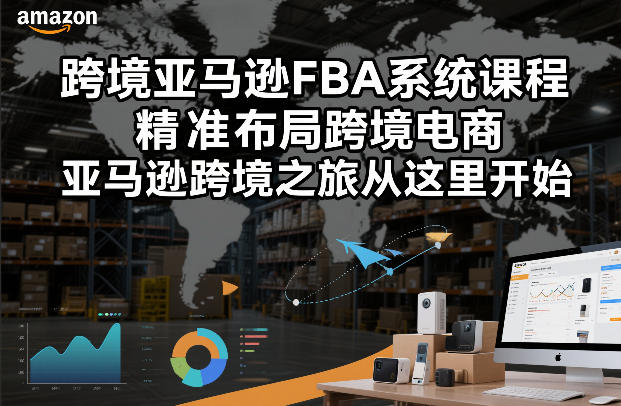 跨境亚马逊FBA系统课程，精准布局跨境电商，亚马逊跨境之旅从这里开始（更新）-吾爱网创