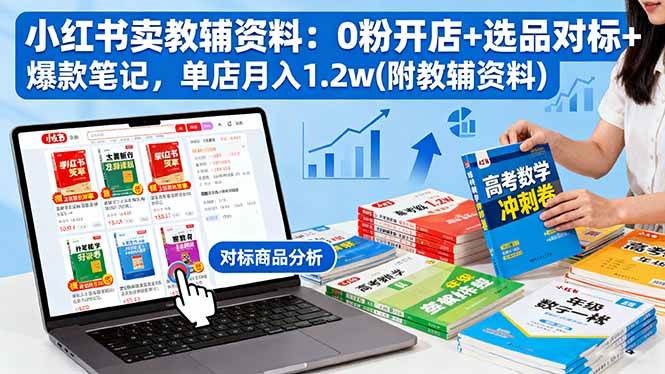 （16331期）小红书卖教辅资料：0粉开店+选品对标+爆款笔记，单店月入1.2w(附教辅资料)-吾爱网创