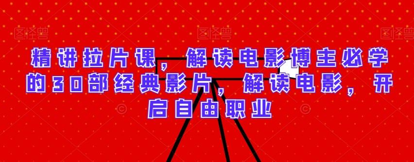 精讲拉片课，解读电影博主必学的30部经典影片，解读电影，开启自由职业-吾爱网创