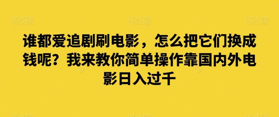 谁都爱追剧刷电影，怎么把它们换成钱呢？我来教你简单操作靠国内外电影日入过千【揭秘】-吾爱网创