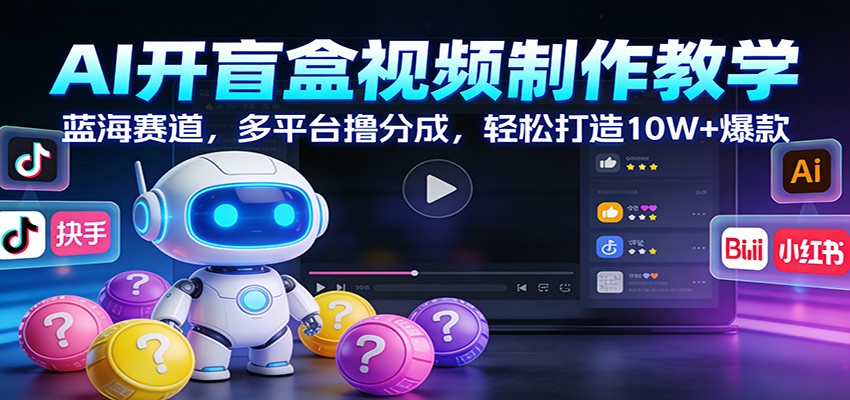 AI开盲盒视频制作教学:蓝海赛道,多平台撸分成,轻松打造10W+爆款-吾爱网创